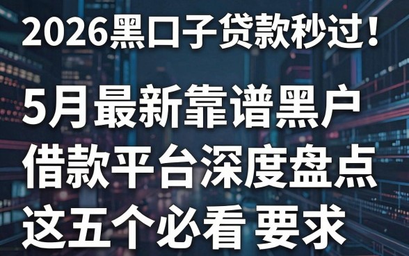 2026黑口子贷款秒过！5月最新靠谱黑户借款平台深度盘点，这五个必看！
