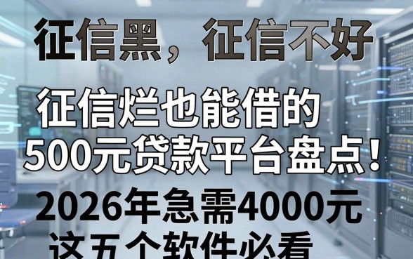征信黑、征信不好、征信烂也能借的500元贷款平台盘点!2026年急需4000元这五个软件必看