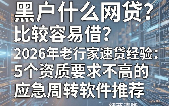 黑户什么网贷比较容易借?2026年老行家速贷经验:5个资质要求不高的应急周转软件推荐