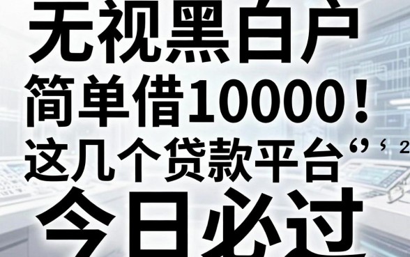 无视黑白户,简单借10000!这几个贷款平台审核超宽松,今日必过!