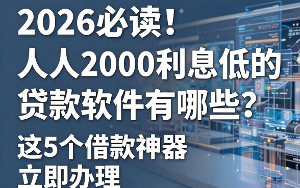 2026必读!人人2000利息低的贷款软件有哪些?这5个借款神器立即办理
