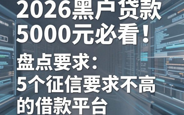 2026黑户贷款5000元必看！盘点5个征信要求不高的借款平台