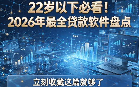 22岁以下必看!2026年最全贷款软件盘点,立刻收藏这篇就够了