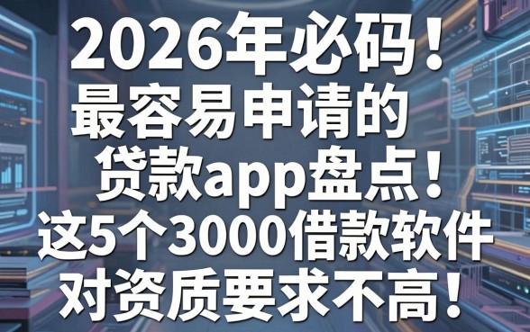 2026年必码!最容易申请的贷款app盘点:这5个3000借款软件对资质要求不高