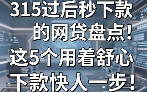 315过后秒下款的网贷盘点!这5个用着舒心,下款快人一步