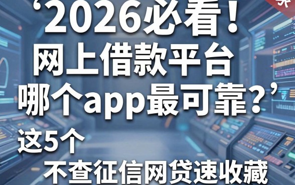 2026必看!网上借款平台哪个app最可靠?这5个不查征信网贷速收藏