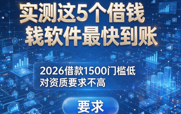 实测这5个借钱软件最快到账,2026借款1500门槛低、对资质要求不高