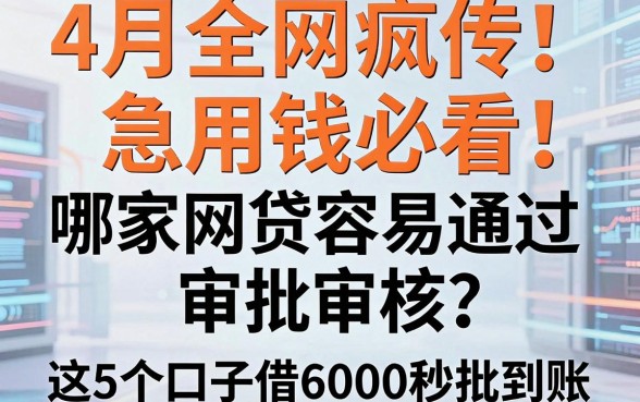 4月全网疯传！急用钱必看：哪家网贷容易通过审批审核？这5个口子借6000秒批到账
