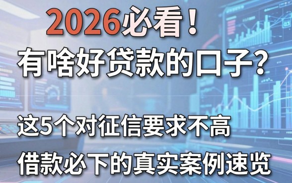 2026必看！有啥好贷款的口子？这5个对征信要求不高、借款必下的真实案例速览