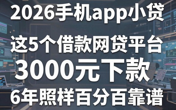 2026手机app小贷必看这5个借款网贷平台3000元下款,6年照样百分百靠谱