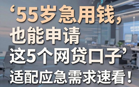 55岁急用钱也能申请这5个网贷口子,适配应急需求速看!
