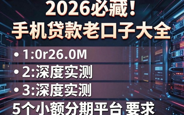 2026必藏!手机贷款老口子大全,深度实测5个小额分期平台