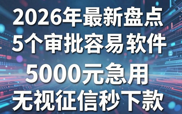 2026年最新盘点：5个审批容易的借款软件，5000元急用无视征信秒下款！
