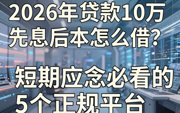 2026年贷款10万先息后本怎么借?揭秘短期应急必看的5个正规平台