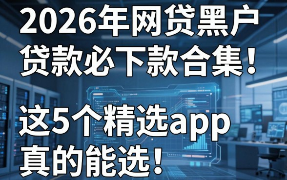 2026年网贷黑户贷款必下款合集！这5个精选app真的能选！