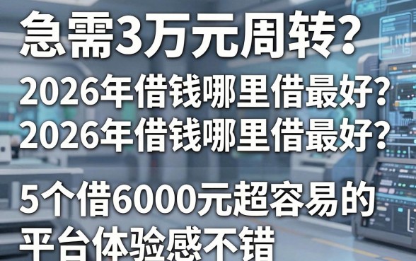 急需3万元周转？2026年借钱哪里借最好？这5个借6000元超容易的平台体验感不错