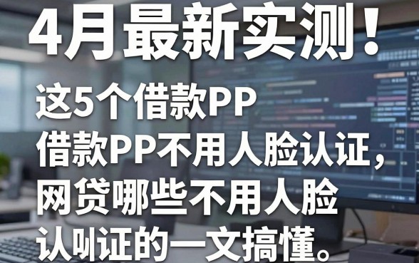 4月最新实测！这5个借款APP不用人脸认证，网贷哪些不用人脸认证的一文搞懂