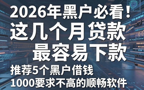 2026年黑户必看!这几个月贷款最容易下款,推荐5个黑户借钱1000要求不高的顺畅软件