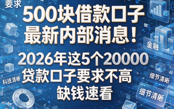 500块借款口子最新内部消息!2026年这5个20000贷款口子要求不高,缺钱速看