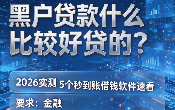 黑户贷款什么比较好贷的?2026实测5个秒到账借钱软件速看