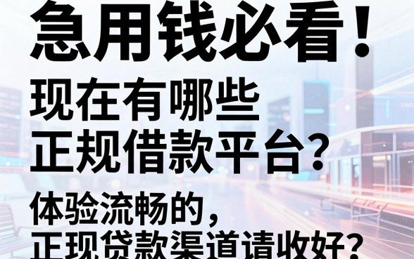 急用钱必看!现在有哪些正规借款平台?这5个门槛低、体验流畅的正规贷款渠道请收好
