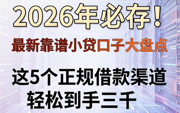 2026年必存!最新靠谱小贷口子大盘点,这5个正规借款渠道轻松到手三千
