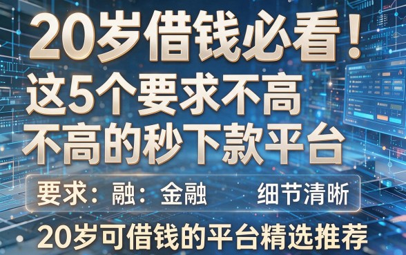 20岁借钱必看！这5个要求不高的秒下款平台，20岁可借钱的平台精选推荐