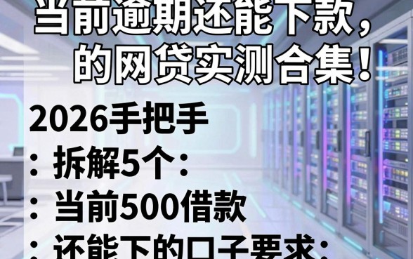 当前逾期还能下款的网贷实测合集！2026手把手拆解5个当前500借款还能下的口子