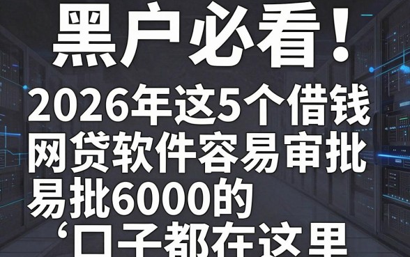 黑户必看!2026年这5个借钱网贷软件容易审批,易批6000的口子都在这里