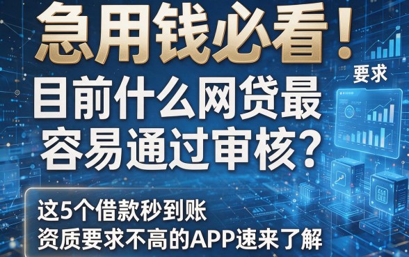 急用钱必看!目前什么网贷最容易通过审核?这5个借款秒到账、资质要求不高的APP速来了解