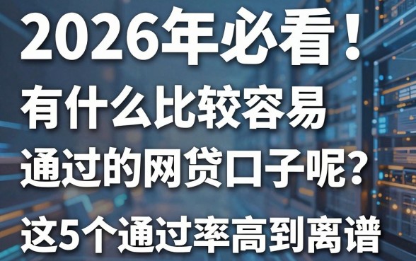 2026年必看!有什么比较容易通过的网贷口子呢?这5个通过率高到离谱!