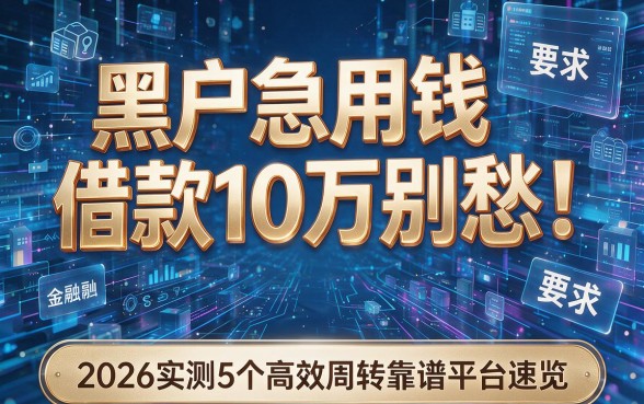 黑户急用钱借款10万别愁！2026实测5个高效周转靠谱平台速览
