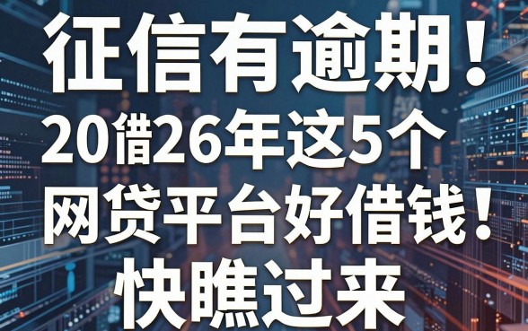 征信有逾期也能借!2026年这5个网贷平台好借钱,快瞧过来!