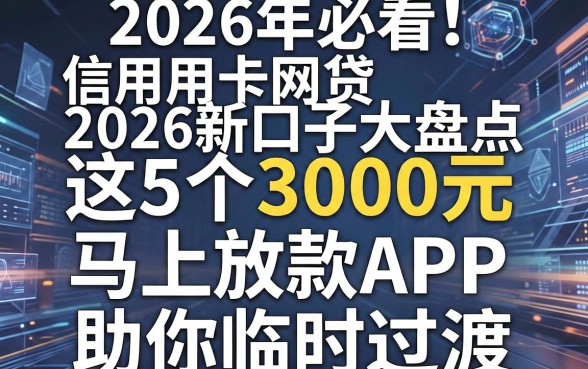 2026年必看!信用卡网贷2026新口子大盘点,这5个3000元马上放款APP助你临时过渡