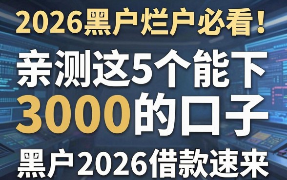 2026黑户烂户必看！亲测这5个能下3000的口子，黑户2026借款速来
