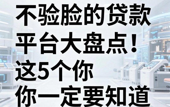不验脸的贷款平台大盘点!这5个你一定要知道
