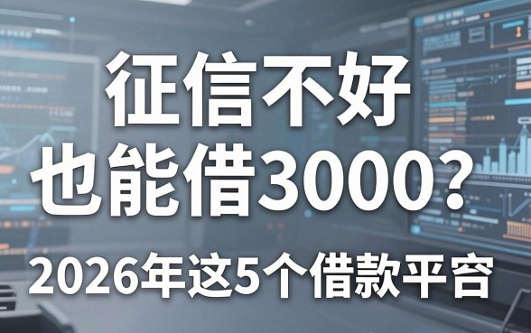 征信不好也能借3000?2026年这5个借款平台值得探究!