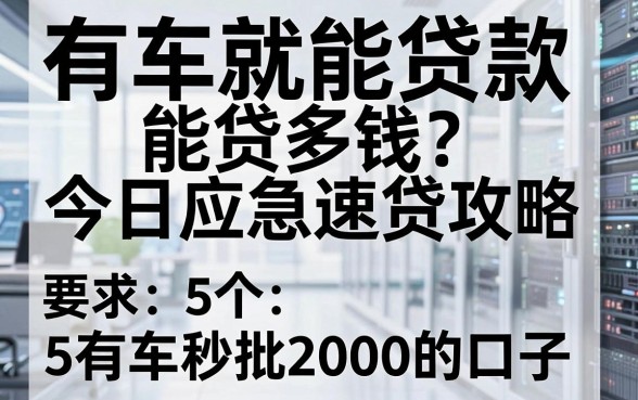 有车就能贷款能贷多钱?今日应急速贷攻略,附5个有车秒批2000的口子