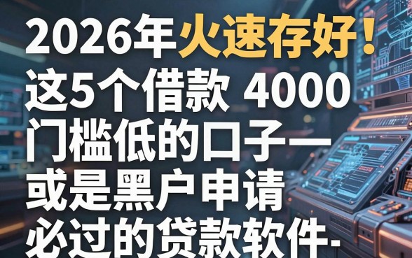 2026年火速存好!这5个借款4000门槛低的口子,或是黑户申请必过的贷款软件