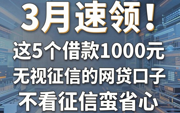 3月速领!这5个借款1000元无视征信的网贷口子,不看征信蛮省心