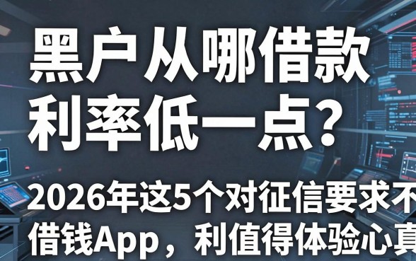 黑户从哪借款利率低一点?2026年这5个对征信要求不高的借钱App,利率低真心值得体验