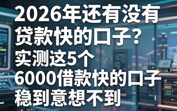 2026年还有没有贷款快的口子?实测这5个6000借款快的口子稳到意想不到!