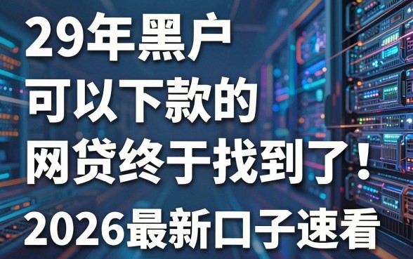 29年黑户可以下款的网贷终于找到了!2026最新口子速看
