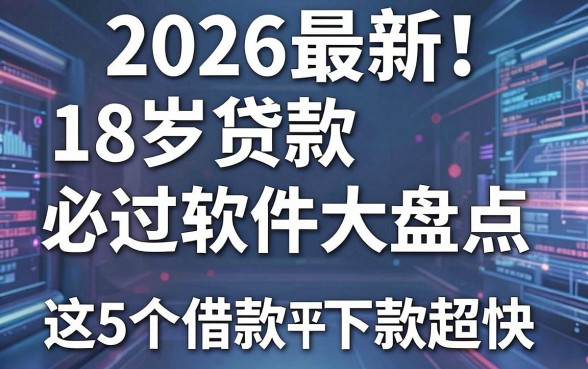 2026最新!18岁贷款必过软件大盘点,这5个借款平台下款超快