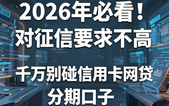 2026年必看!这5个对征信要求不高的借款口子,千万别碰信用卡网贷分期口子