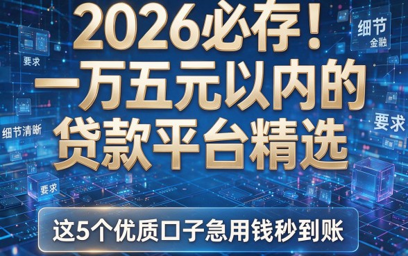 2026必存!一万五元以内的贷款平台精选,这5个优质口子急用钱秒到账