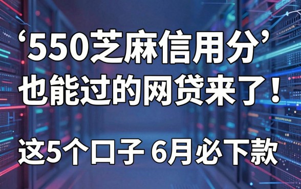 550芝麻信用分也能过的网贷来了!这5个口子6月必下款