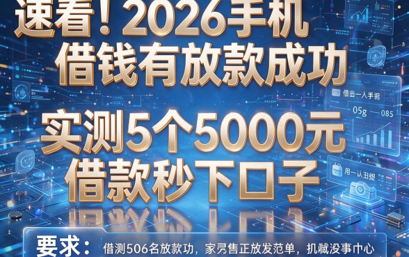 速看!2026手机借钱有放款成功,实测5个5000元借款秒下口子