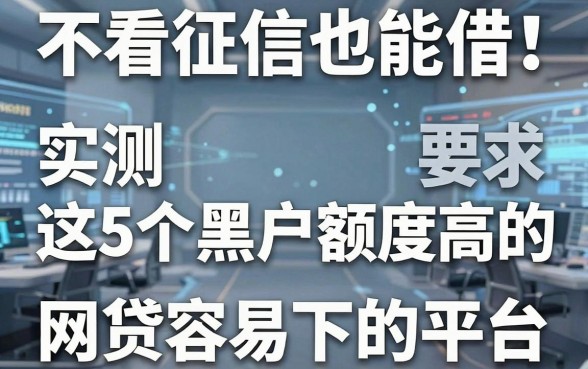 不看征信也能借!实测这5个黑户额度高的网贷容易下的平台