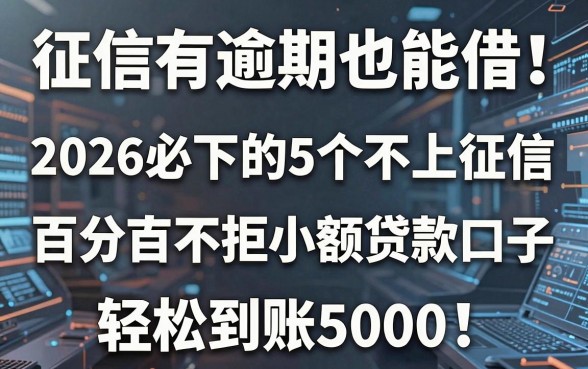征信有逾期也能借！2026必下的5个不上征信、百分百不拒小额贷款口子，轻松到账5000